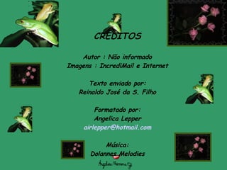 CRÉDITOS Autor : Não informado Imagens : IncrediMail e Internet Texto enviado por: Reinaldo José da S. Filho Formatado por: Angelica Lepper [email_address] Música: Dolannes Melodies 