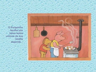 O Porquinho
fez-lhe uns
belos bolos
ursinos da sua
receita
especial…
 