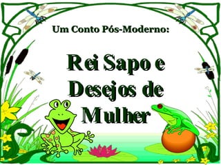 Um Conto Pós-Moderno: Rei Sapo e Desejos de Mulher 