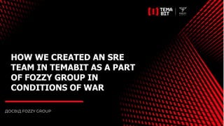 HOW WE CREATED AN SRE
TEAM IN TEMABIT AS A PART
OF FOZZY GROUP IN
CONDITIONS OF WAR
 