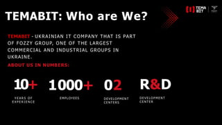 TEMABIT: Who are We?
TEMABIT - UKRAINIAN IT COMPANY THAT IS PART
OF FOZZY GROUP, ONE OF THE LARGEST
COMMERCIAL AND INDUSTR...