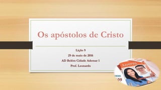 Os apóstolos de Cristo
Lição 9
29 de maio de 2016
AD Belém Cidade Ademar 1
Prof. Leonardo
 