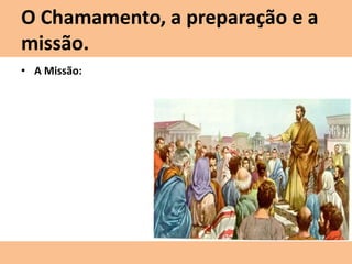O Chamamento, a preparação e a
missão.
• A Missão:
 