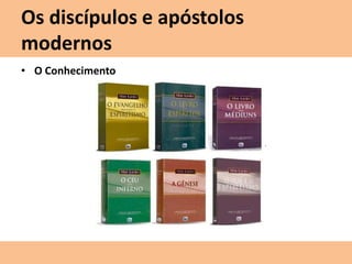 Os discípulos e apóstolos
modernos
• O Conhecimento
 