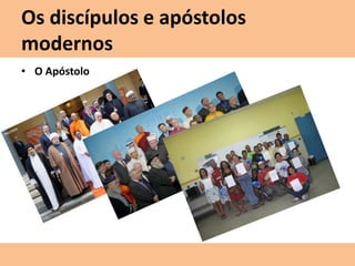Os discípulos e apóstolos
modernos
• O Apóstolo
 