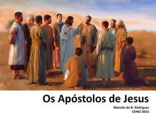 Os Apóstolos de Jesus
Marcelo do N. Rodrigues
CEPAZ-2015
 