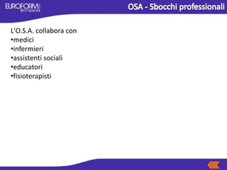 L'O.S.A. collabora con
•medici
•infermieri
•assistenti sociali
•educatori
•fisioterapisti
 