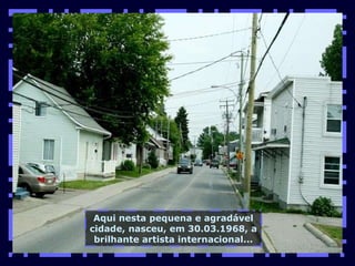 Aqui nesta pequena e agradável cidade, nasceu, em 30.03.1968, a brilhante artista internacional... 