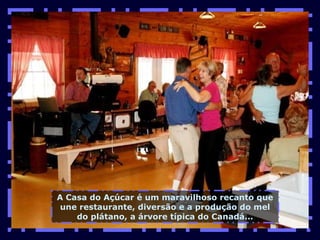 A Casa do Açúcar é um maravilhoso recanto que une restaurante, diversão e a produção do mel do plátano, a árvore típica do Canadá... 
