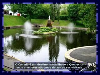 O Canadá é um destino maravilhoso e Quebec com seus arredores não pode deixar de ser visitada... 