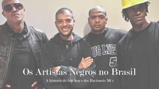 Os Artistas Negros no Brasil
A história do hip-hop e dos Racionais MCs

 