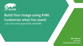 Rifki Affandi
openSUSE
rifkiaz@opensuse.org/id
Build Your Image using KIWI.
Customize what You want!
Let's rock with openSUSE and KIWI!
 