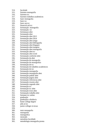 314. facultade
315. fazemos monografia
316. fazemos tcc
317. fazemos trabalhos academicos
318. fazer monografia
319. fazer tcc
320. fazer um tcc
321. financial aid tcc
322. formatação monografia
323. formatação tcc
324. formataçao abnt
325. formatação abnt
326. formatação abnt 2013
327. formatação abnt 2014
328. formatação abnt artigo
329. formatação abnt bibliografia
330. formatação abnt blogspot
331. formatação abnt margens
332. formatação abnt monografia
333. formatação abnt tcc
334. formatação abnt word
335. formatação conforme abnt
336. formatação da abnt
337. formatação de monografia
338. formatação de monografias
339. formatação de tcc
340. formatação de trabalhos academicos
341. formatação do tcc
342. formatação monografia
343. formatação monografia abnt
344. formatação padrão abnt
345. formatação pagina abnt
346. formatação referencias abnt
347. formatação resumo abnt
348. formatação segundo abnt
349. formatação tcc
350. formatação tcc abnt
351. formatação texto abnt
352. formatação trabalho abnt
353. formatar tcc online
354. graduação
355. graduação a distância
356. home college degree
357. jobs at tcc
358. junior colleges in texas
359.
360. mais monografia
361. manografia
362. manografica
363. mestrado
364. metodista faculdade
365. metodologia monografia pronta
 