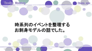 時系列のイベントを整理する
お刺身モデルの話でした。
7© 2017. 2018. Saori Egawaもちろん、そんな阿弥陀の話ではありません。
 