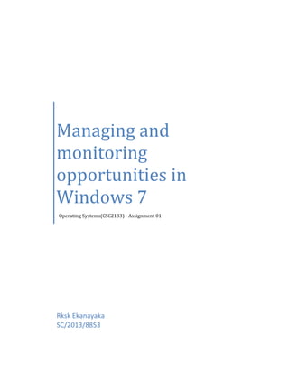 Managing and
monitoring
opportunities in
Windows 7
Operating Systems(CSC2133) - Assignment 01
Rksk Ekanayaka
SC/2013/8853
 