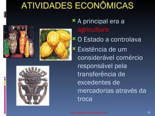 ATIVIDADES ECONÔMICAS http://ednamourahist.blogspot.com/  A principal era a  agricultura O Estado a controlava Existência de um considerável comércio responsável pela transferência de excedentes de mercadorias através da troca  