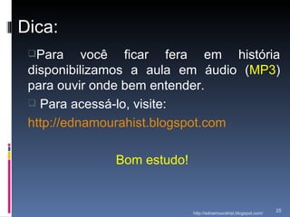 Dica: Para você ficar fera em história disponibilizamos a aula em áudio ( MP3 ) para ouvir onde bem entender.  Para acessá-lo, visite: http://ednamourahist.blogspot.com Bom estudo!  http://ednamourahist.blogspot.com/  