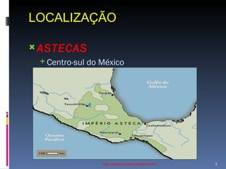 LOCALIZAÇÃO  http://ednamourahist.blogspot.com/  ASTECAS  Centro-sul do México   