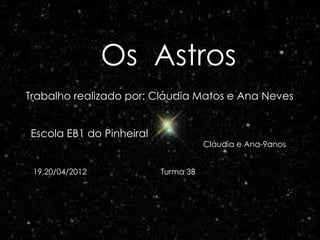 Os Astros
Trabalho realizado por: Cláudia Matos e Ana Neves


Escola EB1 do Pinheiral
                                     Cláudia e Ana-9anos


 19,20/04/2012            Turma 3B
 
