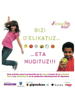 Guía práctica para la promoción de la salud a través de la actividad
       física y la alimentación en la población infanto/juvenil de Gipuzkoa


Un proyecto de:                     Patrocinadores:                   Colaborador:



                  Ordiziako Udala
 