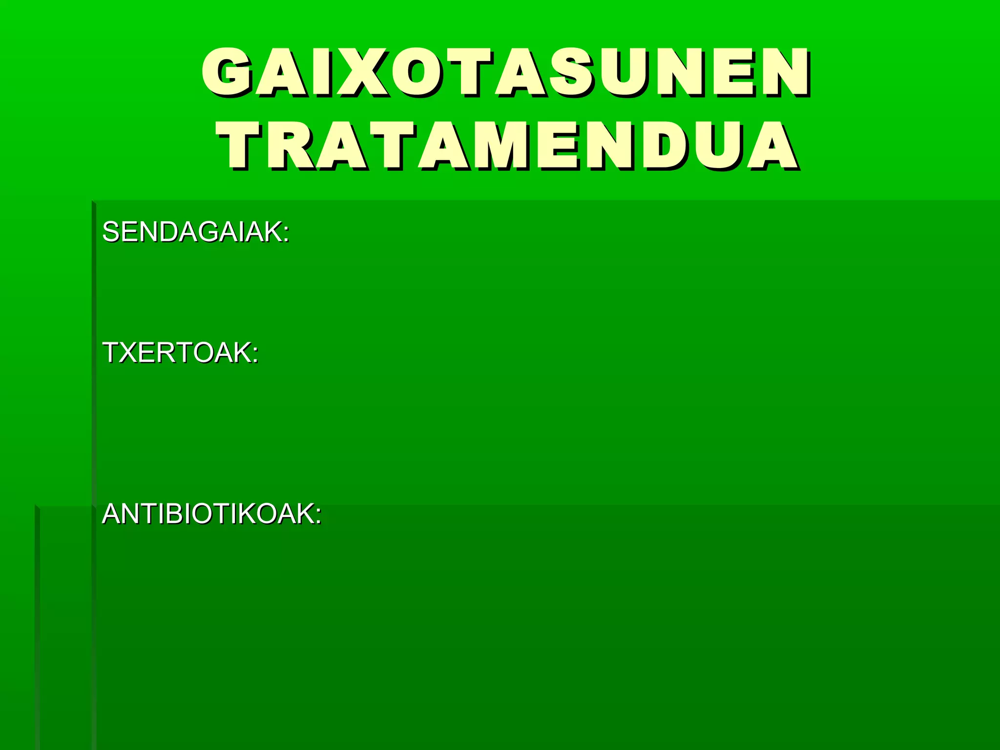 GAIXOTASUNENGAIXOTASUNEN
TRATAMENDUATRATAMENDUA
SENDAGAIAK:SENDAGAIAK:
TXERTOAK:TXERTOAK:
ANTIBIOTIKOAK:ANTIBIOTIKOAK:
 