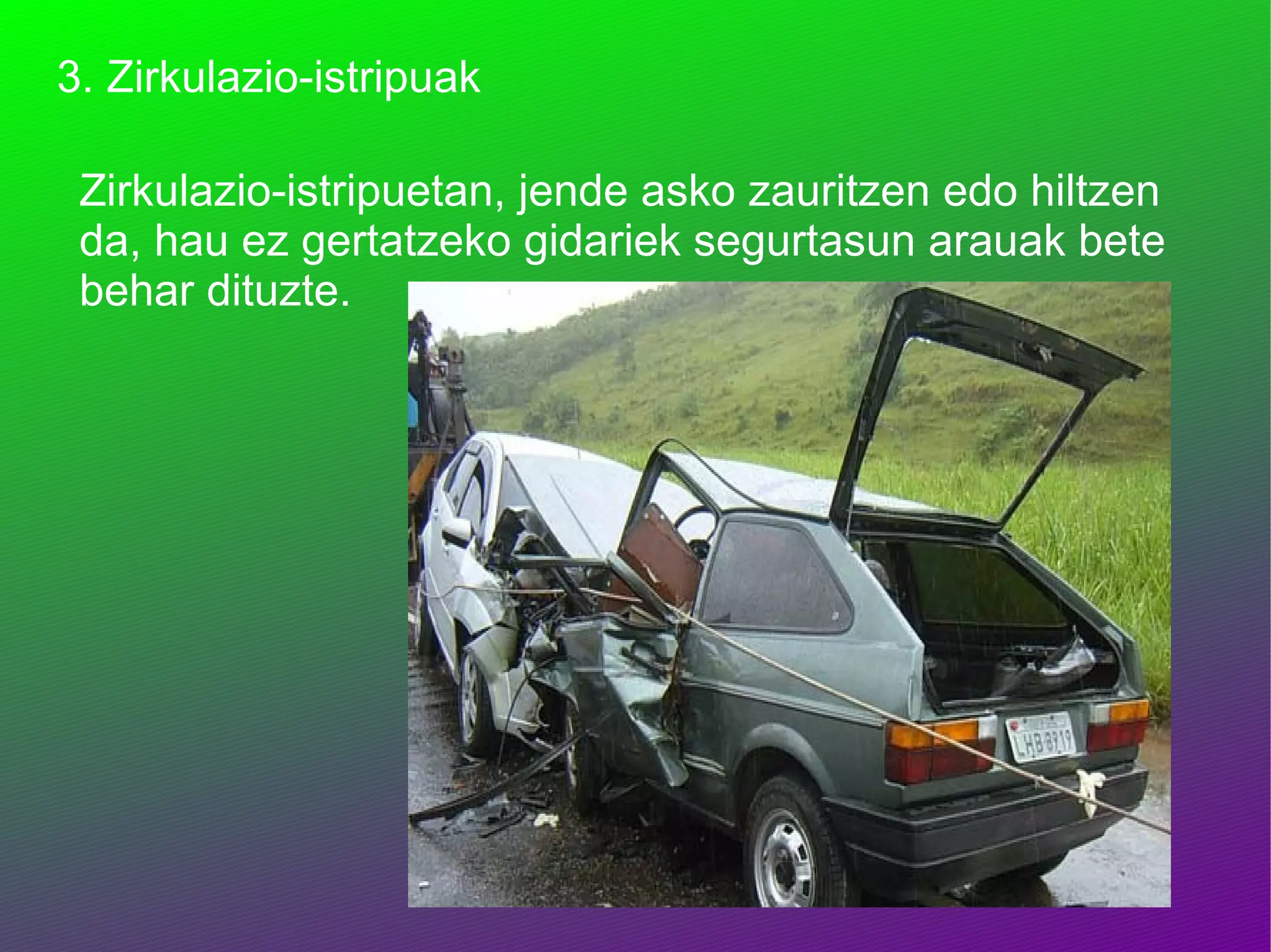 3. Zirkulazio-istripuak Zirkulazio-istripuetan, jende asko zauritzen edo hiltzen da, hau ez gertatzeko gidariek segurtasun arauak bete behar dituzte. 
