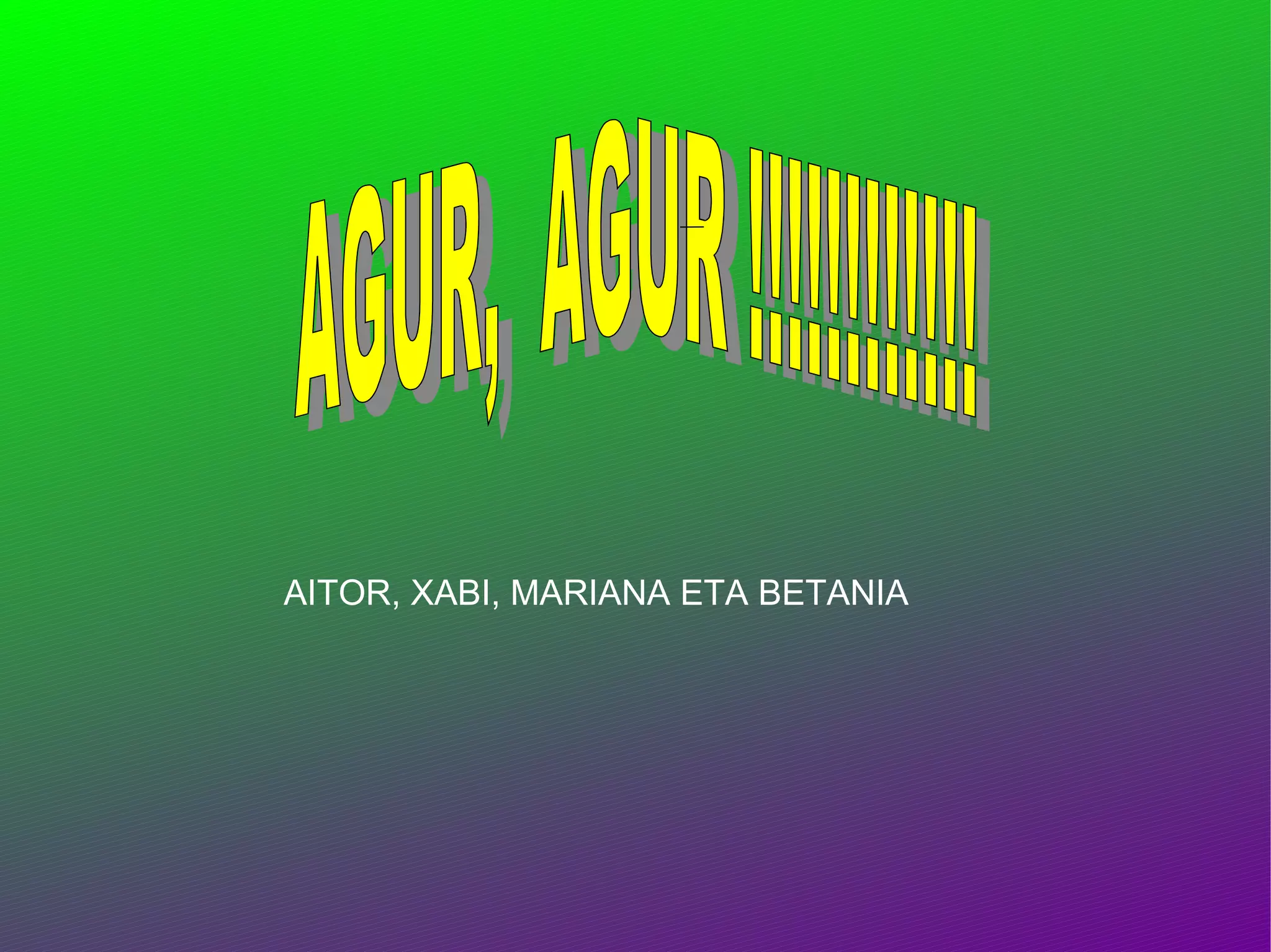 AGUR,  AGUR !!!!!!!!!!!! AITOR, XABI, MARIANA ETA BETANIA 