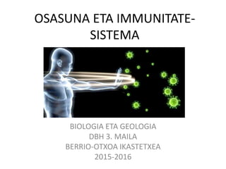 OSASUNA ETA IMMUNITATE-
SISTEMA
BIOLOGIA ETA GEOLOGIA
DBH 3. MAILA
BERRIO-OTXOA IKASTETXEA
2015-2016
 