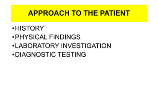 APPROACH TO THE PATIENT
•HISTORY
•PHYSICAL FINDINGS
•LABORATORY INVESTIGATION
•DIAGNOSTIC TESTING
 
