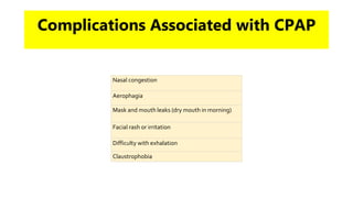 Complications Associated with CPAP
Nasal congestion
Aerophagia
Mask and mouth leaks (dry mouth in morning)
Facial rash or irritation
Difficulty with exhalation
Claustrophobia
 