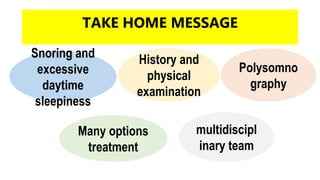 TAKE HOME MESSAGE
Snoring and
excessive
daytime
sleepiness
History and
physical
examination
Polysomno
graphy
Many options
treatment
multidiscipl
inary team
 