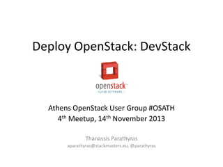 Deploy OpenStack: DevStack

Athens OpenStack User Group #OSATH
4th Meetup, 14th November 2013
Thanassis Parathyras
aparathyras@stackmasters.eu, @parathyras

 