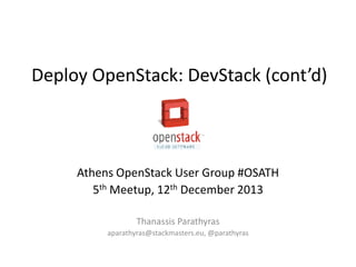 Deploy OpenStack: DevStack (cont’d)

Athens OpenStack User Group #OSATH
5th Meetup, 12th December 2013
Thanassis Parathyras
aparathyras@stackmasters.eu, @parathyras

 