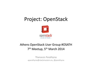 Project: OpenStack

Athens OpenStack User Group #OSATH
7th Meetup, 5th March 2014
Thanassis Parathyras
aparathyras@stackmasters.eu, @parathyras

 