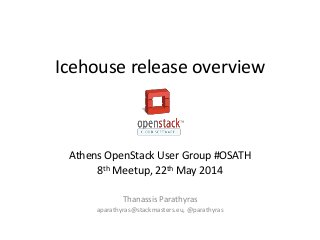 Icehouse release overview
Athens OpenStack User Group #OSATH
8th Meetup, 22th May 2014
Thanassis Parathyras
aparathyras@stackmasters.eu, @parathyras
 