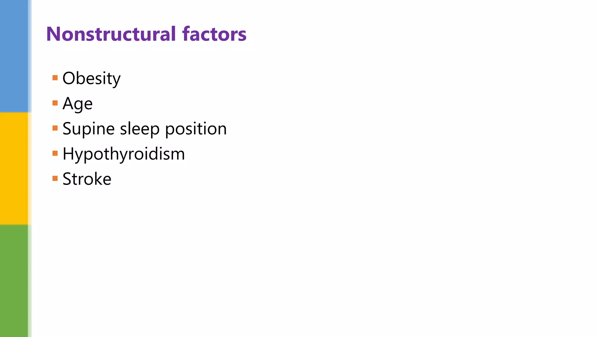  Obesity
 Age
 Supine sleep position
 Hypothyroidism
 Stroke
Nonstructural factors
 
