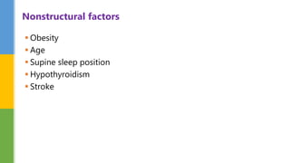  Obesity
 Age
 Supine sleep position
 Hypothyroidism
 Stroke
Nonstructural factors
 