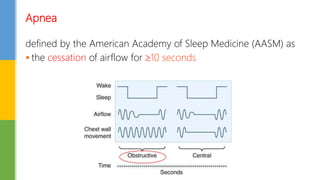Apnea
defined by the American Academy of Sleep Medicine (AASM) as
 the cessation of airflow for 10 seconds
 