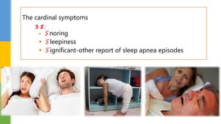 The cardinal symptoms
3 S :
 S noring
 S leepiness
 S ignificant-other report of sleep apnea episodes
 