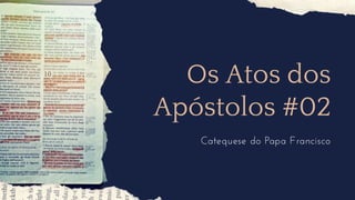 Os Atos dos
Apóstolos #02
Catequese do Papa Francisco
 