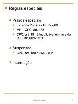 Regras especiais Prazos especiais Fazenda Pública - DL 779/69 MP – CPC, art. 188 CPC, art. 191 é inaplicável em face da OJ 310/SBDI-1/TST Suspensão CPC, art. 180 e 265, I e V Interrupção os atos processuais 