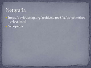  http://obviousmag.org/archives/2008/12/os_primeiros
_avioes.html
 Wikipédia
 