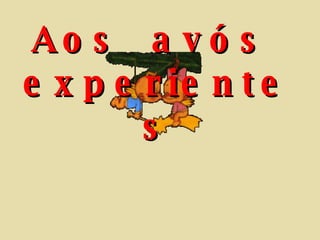 Aos  avós  experientes 