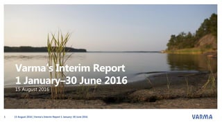 Varma’s Interim Report
1 January–30 June 2016
15 August 2016
15 August 2016 | Varma's Interim Report 1 January–30 June 20161
 