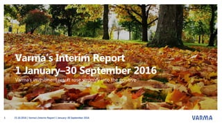 Varma’s Interim Report
1 January–30 September 2016
Varma’s investment result rose strongly into the positive
25.10.2016 | Varma's Interim Report 1 January–30 September 20161
 