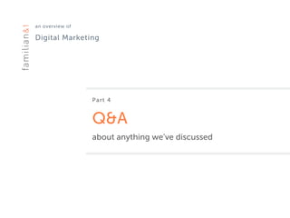 an overview of 
Digital Marketing
Part 4
Q&A
about anything we’ve discussed
 