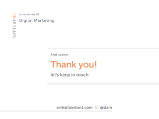 an overview of 
Digital Marketing
And scene.
Thank you!
let’s keep in touch
seth@familian1.com // @sfam
 