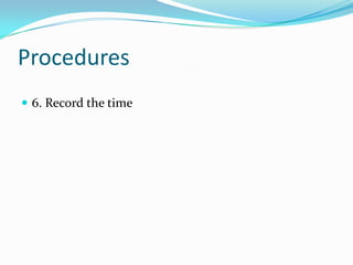Procedures6. Record the time