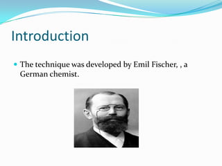 IntroductionThe technique was developed by Emil Fischer, , a German chemist.