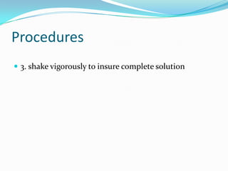 Procedures3. shake vigorously to insure complete solution
